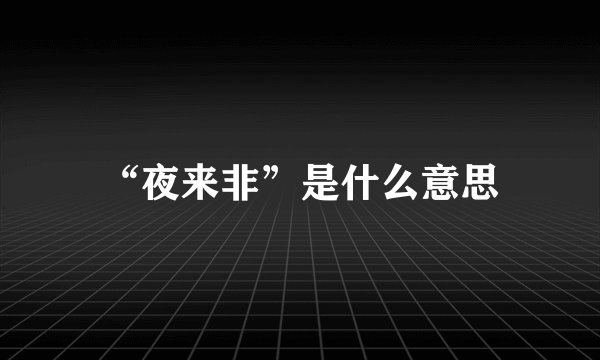 “夜来非”是什么意思