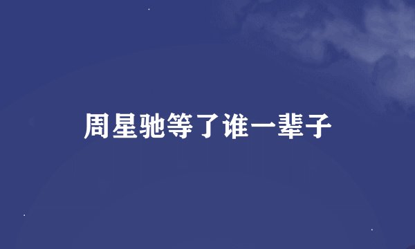 周星驰等了谁一辈子