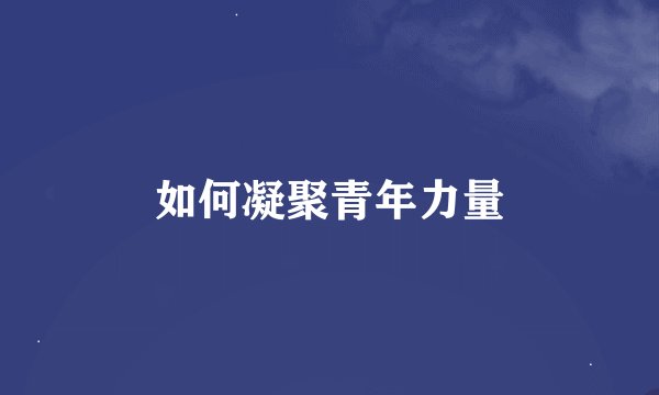 如何凝聚青年力量