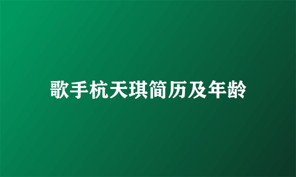 歌手杭天琪简历及年龄