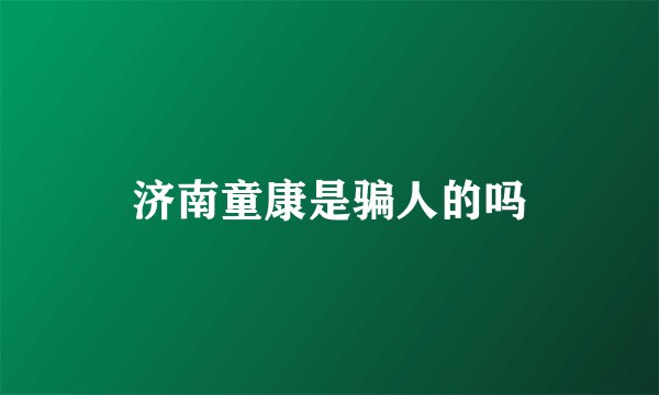 济南童康是骗人的吗
