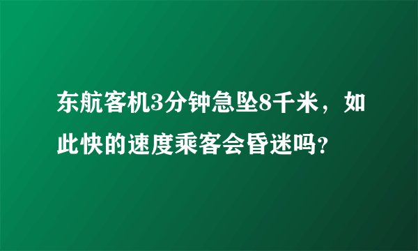 东航客机3分钟急坠8千米，如此快的速度乘客会昏迷吗？