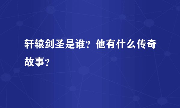 轩辕剑圣是谁？他有什么传奇故事？