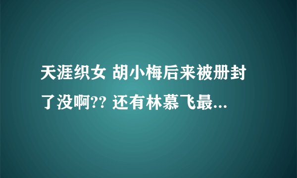 天涯织女 胡小梅后来被册封了没啊?? 还有林慕飞最后喜欢谁??