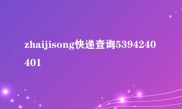 zhaijisong快递查询5394240401