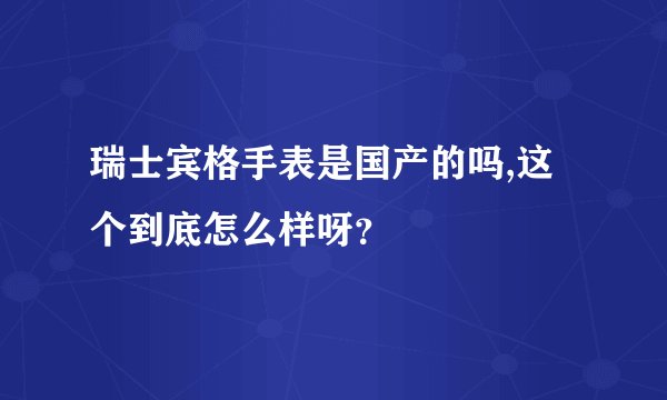 瑞士宾格手表是国产的吗,这个到底怎么样呀？