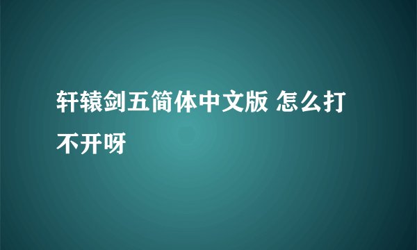 轩辕剑五简体中文版 怎么打不开呀