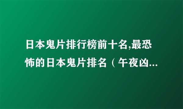 日本鬼片排行榜前十名,最恐怖的日本鬼片排名（午夜凶铃第九）