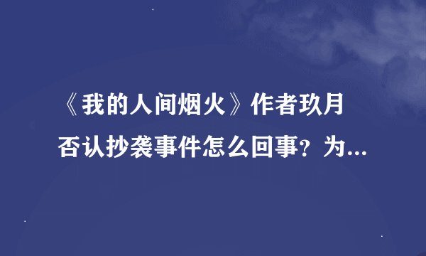 《我的人间烟火》作者玖月晞否认抄袭事件怎么回事？为何舆论一边倒？