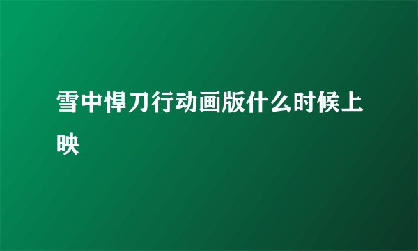 雪中悍刀行动画版什么时候上映