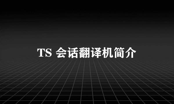 TS 会话翻译机简介