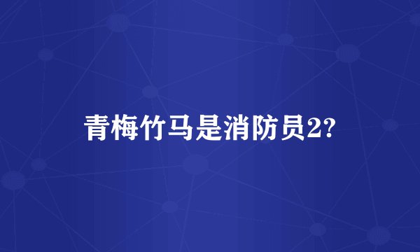 青梅竹马是消防员2?