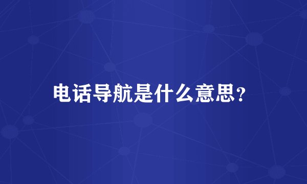 电话导航是什么意思？