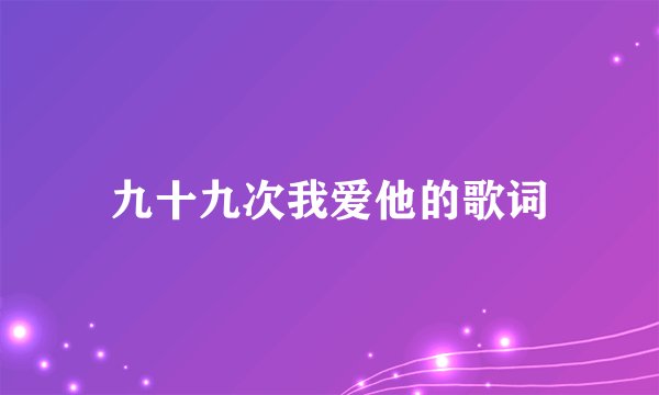 九十九次我爱他的歌词