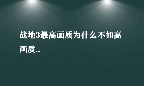 战地3最高画质为什么不如高画质..