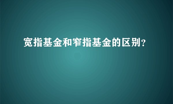 宽指基金和窄指基金的区别？