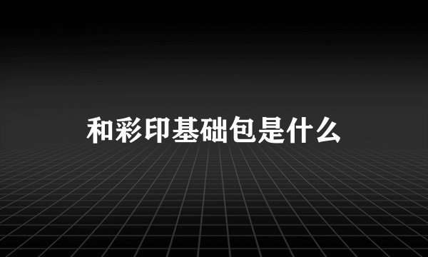 和彩印基础包是什么