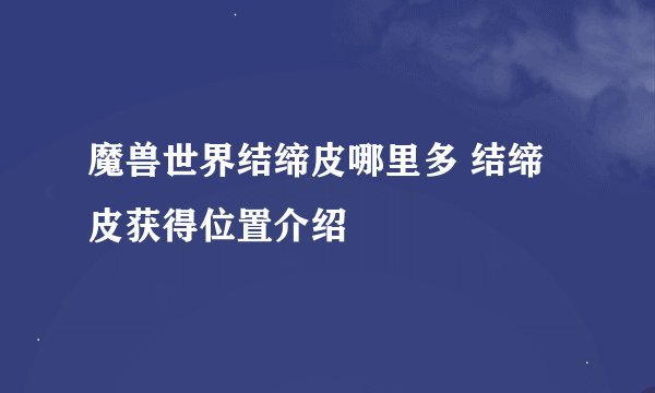 魔兽世界结缔皮哪里多 结缔皮获得位置介绍