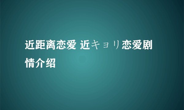 近距离恋爱 近キョリ恋爱剧情介绍