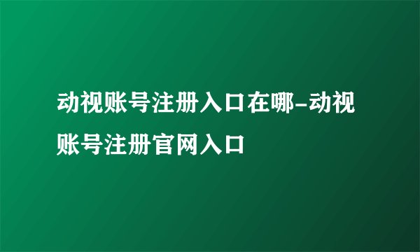 动视账号注册入口在哪-动视账号注册官网入口