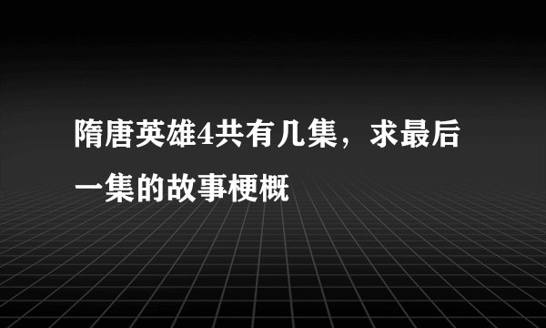 隋唐英雄4共有几集，求最后一集的故事梗概