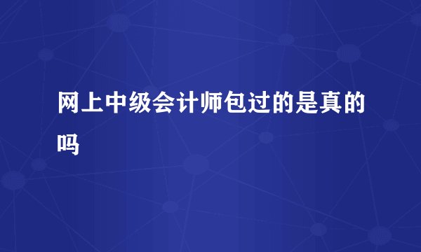 网上中级会计师包过的是真的吗
