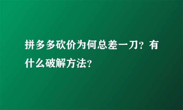拼多多砍价为何总差一刀？有什么破解方法？
