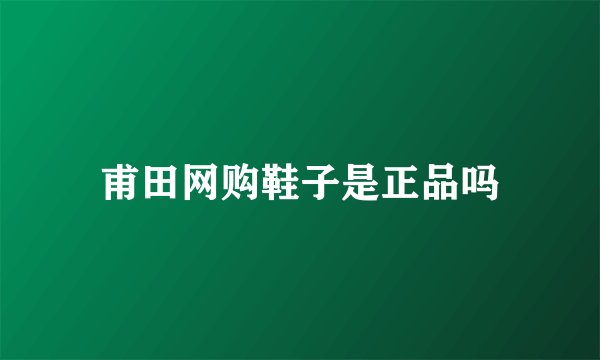 甫田网购鞋子是正品吗