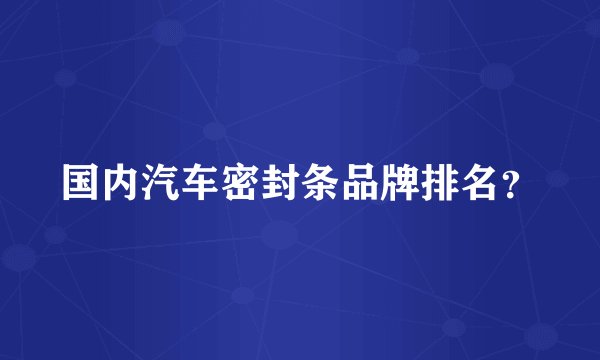 国内汽车密封条品牌排名？