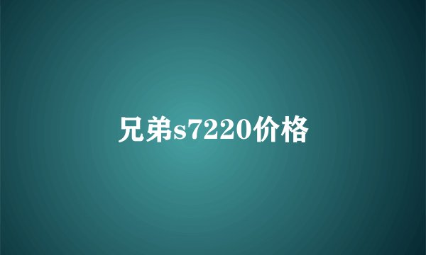 兄弟s7220价格