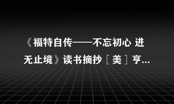 《福特自传——不忘初心 进无止境》读书摘抄［美］亨利.福特 著