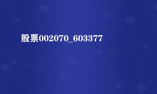 股票002070_603377