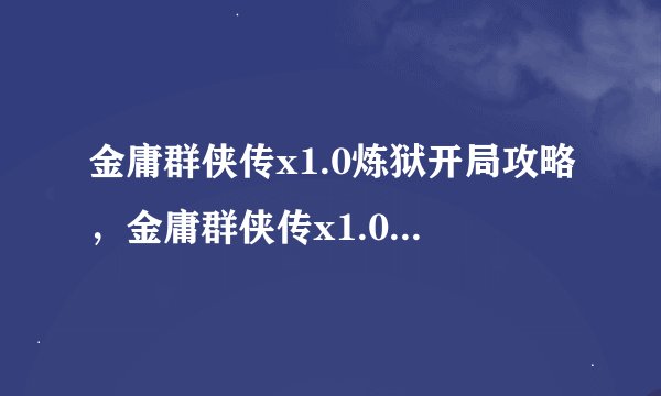 金庸群侠传x1.0炼狱开局攻略，金庸群侠传x1.0 炼狱难度开局攻略