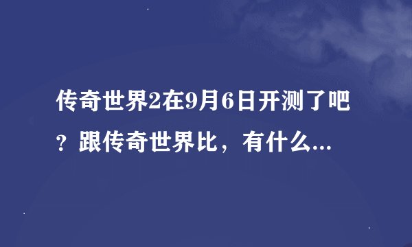 传奇世界2在9月6日开测了吧？跟传奇世界比，有什么改变没有？