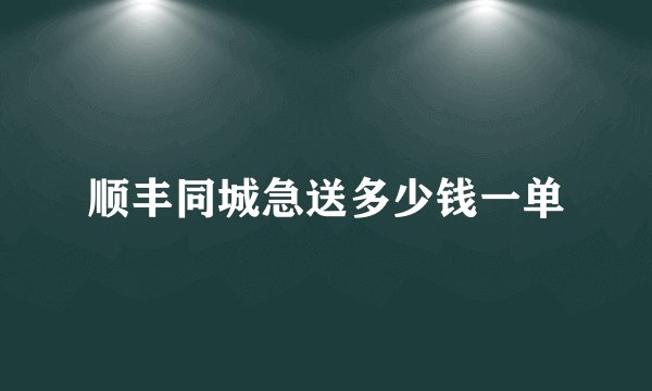 顺丰同城急送多少钱一单