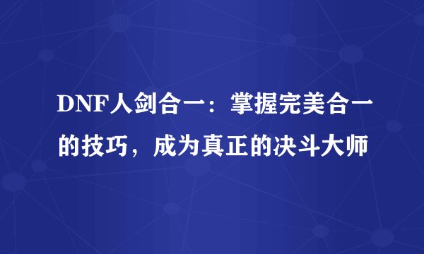 DNF人剑合一：掌握完美合一的技巧，成为真正的决斗大师