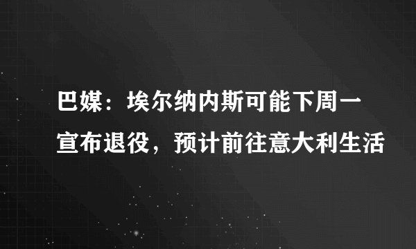巴媒：埃尔纳内斯可能下周一宣布退役，预计前往意大利生活