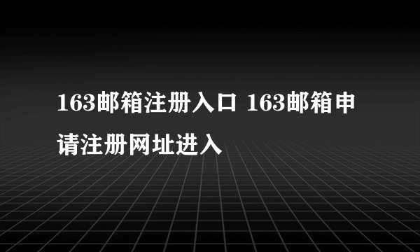 163邮箱注册入口 163邮箱申请注册网址进入