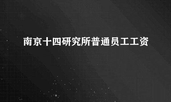 南京十四研究所普通员工工资