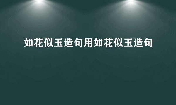 如花似玉造句用如花似玉造句