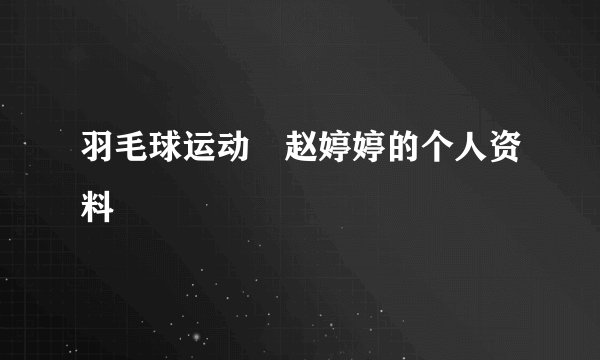 羽毛球运动 赵婷婷的个人资料