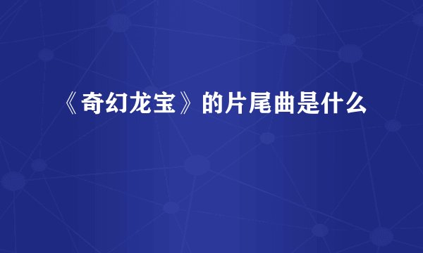 《奇幻龙宝》的片尾曲是什么