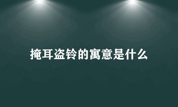 掩耳盗铃的寓意是什么