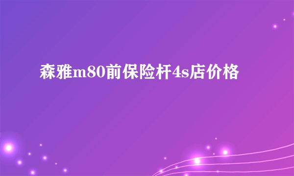森雅m80前保险杆4s店价格