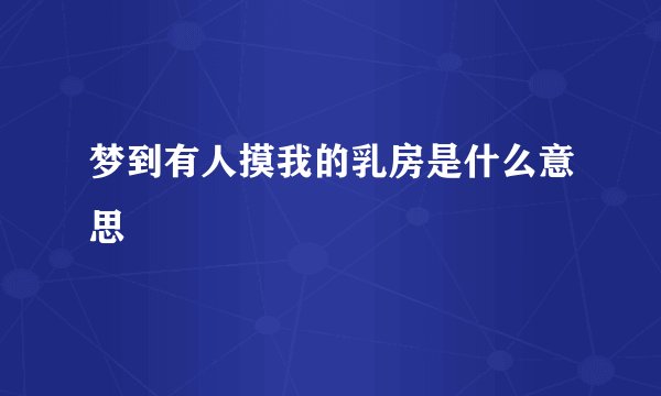 梦到有人摸我的乳房是什么意思