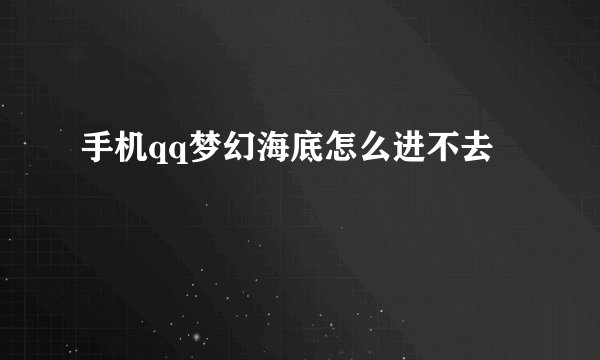 手机qq梦幻海底怎么进不去
