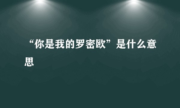 “你是我的罗密欧”是什么意思