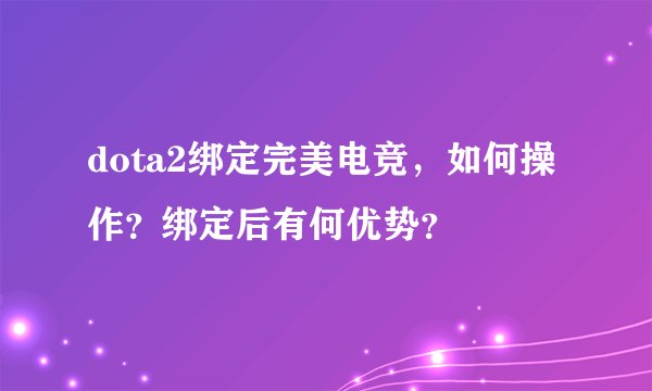 dota2绑定完美电竞,如何操作?绑定后有何优势?