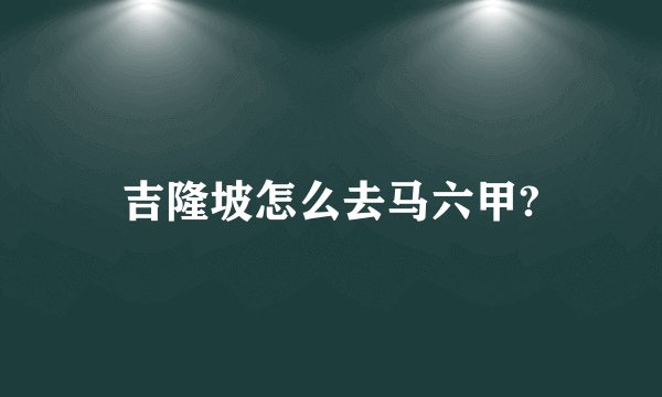 吉隆坡怎么去马六甲?