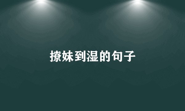 撩妹到湿的句子